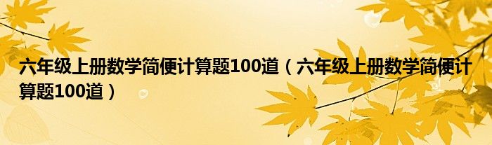 六年級上冊數(shù)學(xué)簡便計算題100道（六年級上冊數(shù)學(xué)簡便計算題100道）