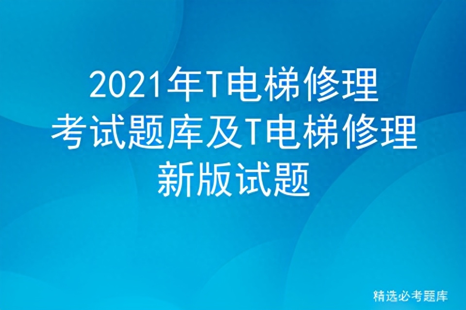 年T電梯修理考試題庫及T電梯修理新版試題