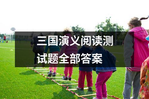 三國演義小學必考題及答案_關于三國演義考試題的答案大全_三國演義小學試題